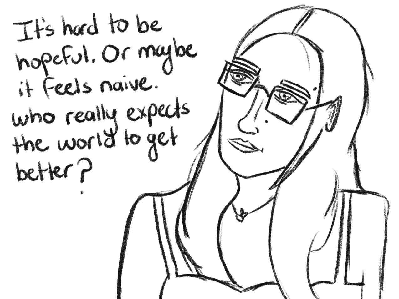 black and white drawing of a woman with glasses and hand-written text "It's hard to be hopeful. Or maybe it feels naive. Who really expects the world to get better?"