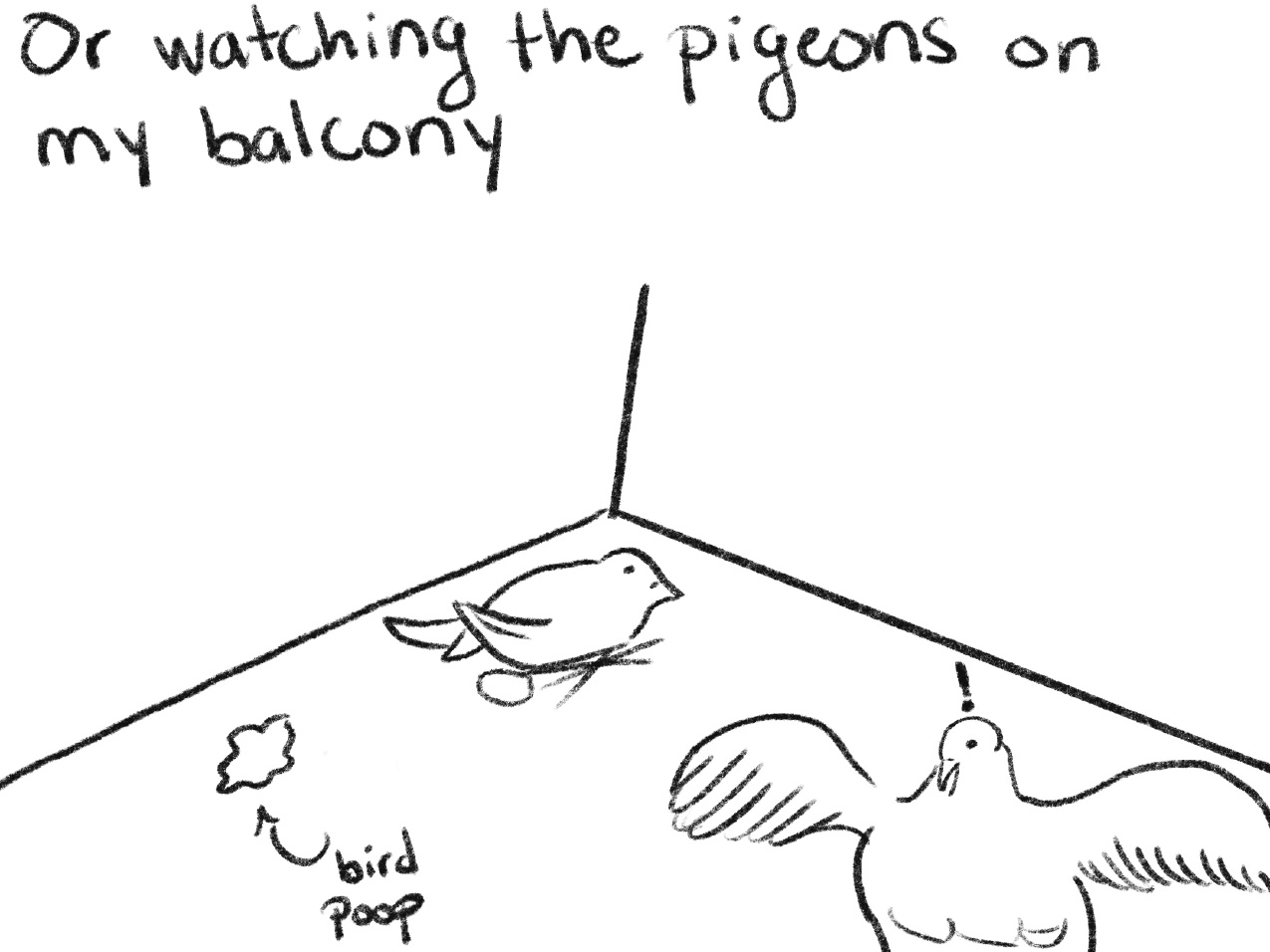 black and white drawing of two birds and hand-written text "Or watching the pigeons on my balcony." In the lower left is a squiggle with an arrow pointing to it and text "bird poop"