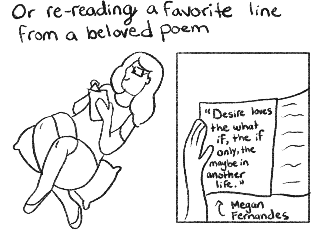 black and white drawing of a woman reclining and hand-written text "Or re-reading a favorite line from a beloved poem." An inset box depicts a hand holding a book with the text "Desire loves the what if, the if only, the maybe in another life. –Megan Fernandes"