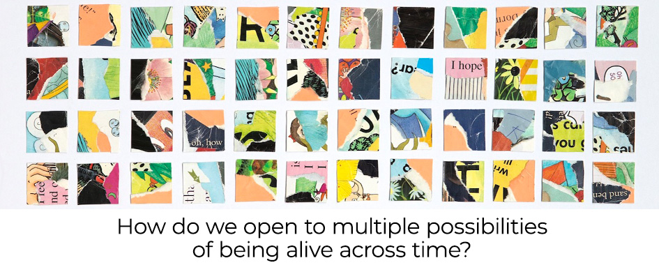 banner with text: How do we open to multiple possibilities of being alive across time?