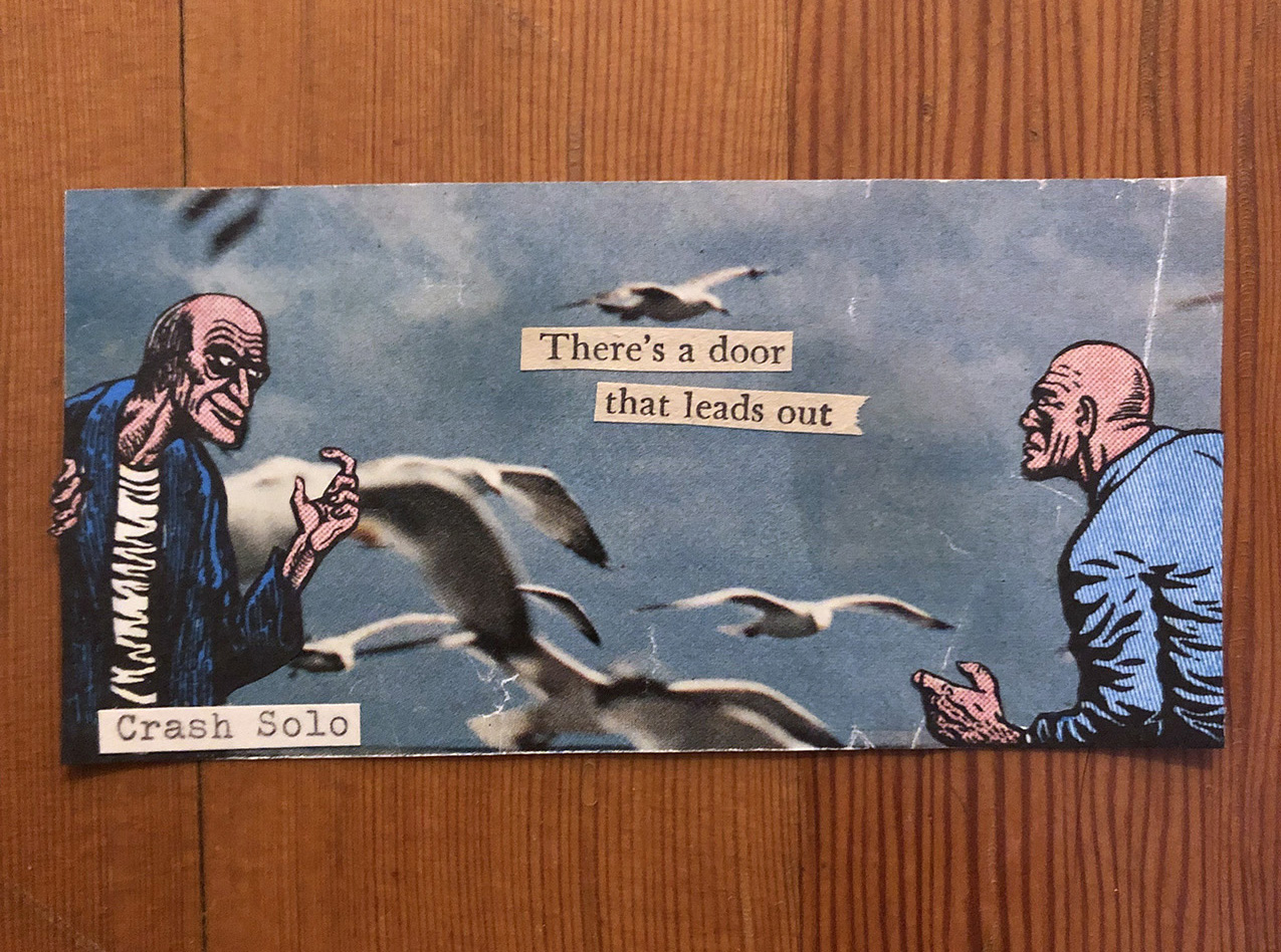 paper collage with two comic characters (left: villainous man beckoning with finger, right: strong bald man in a position ready to fight). the background is a slightly distressed photo of seagulls in flight. cut out text in the center reads "There's a door / that leads out" and the artist name "Crash Solo" is typed on a piece of paper in the lower left corner. the collage is laying on a wood background.